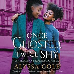 Once Ghosted, Twice Shy: A Reluctant Royals Novella by Alyssa Cole