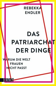 Das Patriarchat der Dinge: Warum die Welt Frauen nicht passt by Rebekka Endler