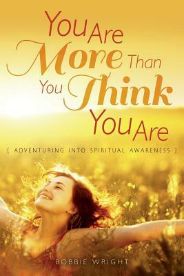 You Are More Than You Think You Are: Adventuring into Spiritual Awareness by Bobbie Wright