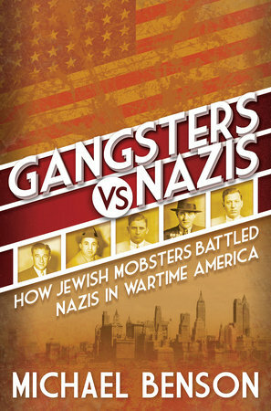Gangsters vs. Nazis: How Jewish Mobsters Battled Nazis in Wartime America by Michael Benson