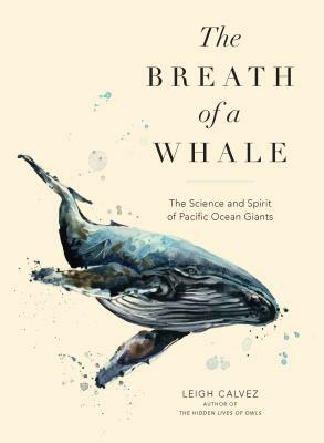 The Breath of a Whale: The Science and Spirit of Pacific Ocean Giants by Leigh Calvez