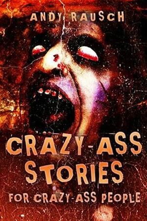 Crazy-Ass Stories For Crazy-Ass People by Andy Rausch