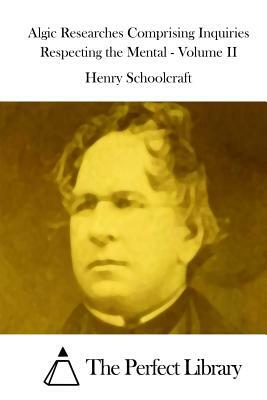 Algic Researches Comprising Inquiries Respecting the Mental - Volume II by Henry Rowe Schoolcraft
