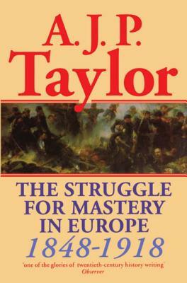 The Struggle for Mastery in Europe: 1848-1918 by Alan J. P. Taylor