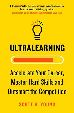 Ultralearning: Master Hard Skills, Outsmart the Competition, and Accelerate Your Career by Scott H. Young