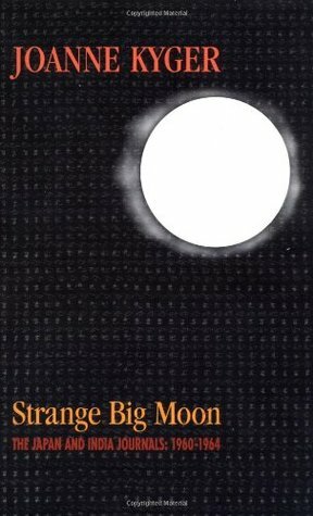 Strange Big Moon: The Japan and India Journals, 1960-1964 by Joanne Kyger