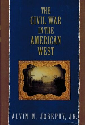 The Civil War In The American West by Alvin M. Josephy Jr.