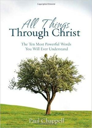 All Things Through Christ: The Ten Most Powerful Words You Will Ever Understand by Paul Chappell