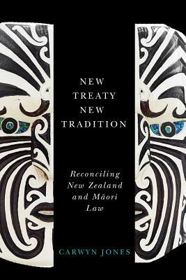 New Treaty, New Tradition: Reconciling New Zealand and Maori Law by Carwyn Jones