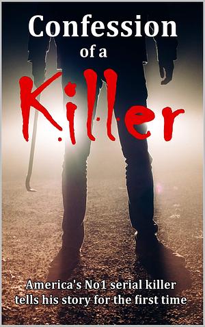 Confession of a Killer: America's No1 Serial Killer Tells His Story for the First Time by John Stone, John Stone