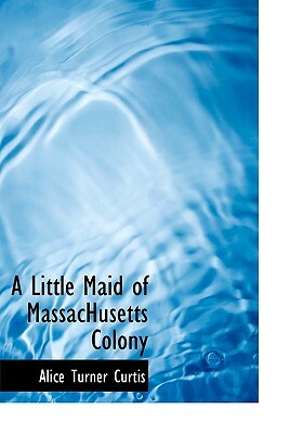 A Little Maid of Massachusetts Colony by Alice Turner Curtis