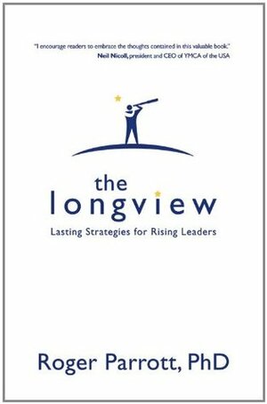 The Longview: Lasting Strategies for Rising Leaders by Roger Parrott