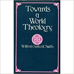 Towards a World Theology: Faith and the Comparative History of Religion by Wilfred Cantwell Smith