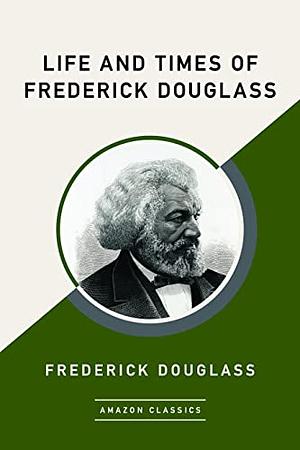 Life and Times of Frederick Douglass: His Early Life as a Slave, His Escape From Bondage and His Complete Life Story by Frederick Douglass