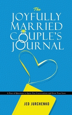 The Joyfully Married Couple's Journal: A Year of Questions to Ignite Fun Conversations and Grow your Love by Jed Jurchenko