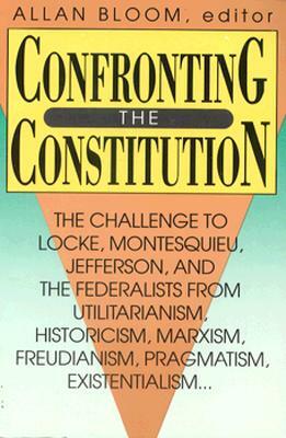 Confronting the Constitution: The Challenge to Locke, Montesquieu, Jefferson, and the Federalists from Utilitarianism, Historicism, Marxism, Freudis by Steven J. Kautz, Allan David Bloom