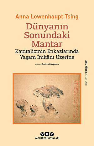 Dünyanın Sonundaki Mantar - Kapitalizmin Enkazlarında Yaşam İmkânı Üzerine by Anna Lowenhaupt Tsing