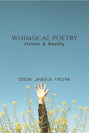 WHIMSICAL POETRYFiction and Reality by Miss, Miss, Syeda Javeria Fatima
