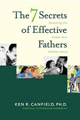 7 Secrets of Effective Fathers by Ken R. Canfield