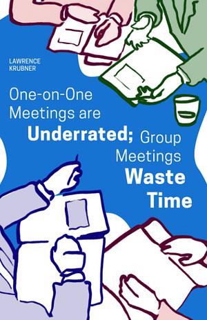 One on One Meetings Are Underrated; Group Meetings Waste Time by Lawrence Krubner