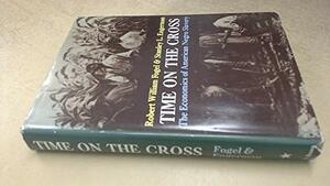 Time on the Cross, Vol 1: The Economics of American Negro Slavery by Robert William Fogel, Stanley L. Engerman