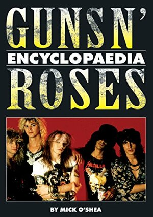 Guns N' Roses Encyclopaedia by Mick O'Shea