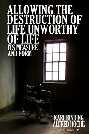 Allowing the Destruction of Life Unworthy of Life: Its Measure and Form by Cristina Modak, Karl Binding, Anthony Horvath, Alfred Hoche
