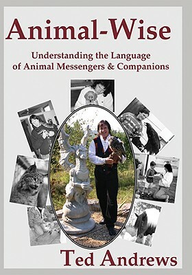 Animal-Wise: Understanding the Language of Animal Messengers & Companions by Ted Andrews