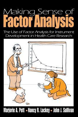 Making Sense of Factor Analysis: The Use of Factor Analysis for Instrument Development in Health Care Research by Marjorie (Marg) a. Pett, John Sullivan, Nancy R. Lackey