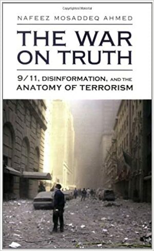 The War On Truth: 9/11, Disinformation And The Anatomy Of Terrorism by Nafeez Mosaddeq Ahmed