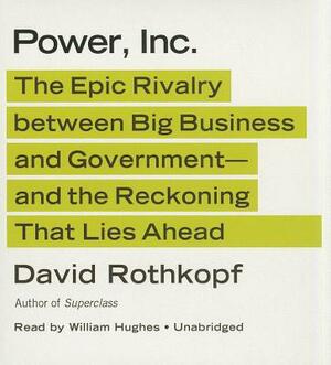 Power, Inc.: The Epic Rivalry Between Big Business and Government; And the Reckoning That Lies Ahead by David Rothkopf