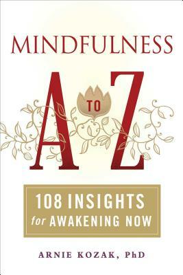 Mindfulness A to Z: 108 Insights for Awakening Now by Arnie Kozak