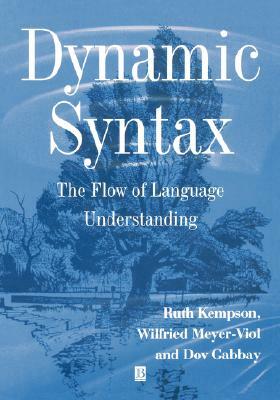 Dynamic Syntax: The Flow of Language Understanding by Ruth Kempson, Wilfried Meyer-Viol, Dov M. Gabbay