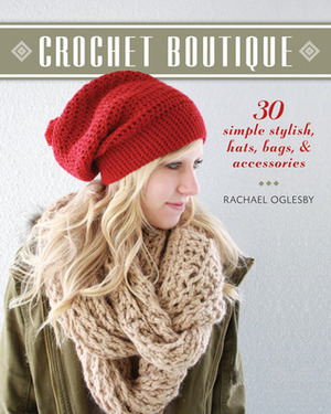 Crochet Boutique: 30 Simple, Stylish Hats, BagsAccessories by Rachael Oglesby