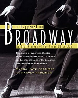 It Happened on Broadway: An Oral History of the Great White Way by Myrna Katz Frommer