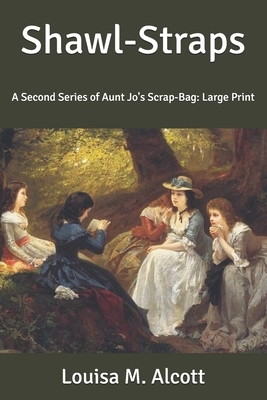 Shawl-Straps: A Second Series of Aunt Jo's Scrap-Bag: Large Print by Louisa May Alcott