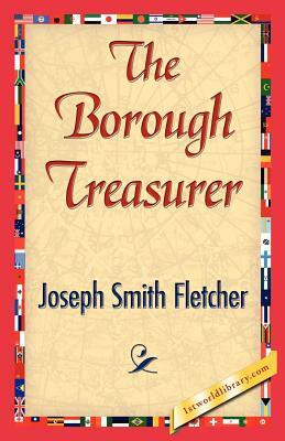 The Borough Treasurer by Smith Fletcher Joseph Smith Fletcher, Joseph Smith Fletcher