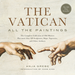 The Vatican: All the Paintings: The Complete Collection of Old Masters, Plus More Than 300 Sculptures, Maps, Tapestries, and Other Artifacts by Anja Grebe