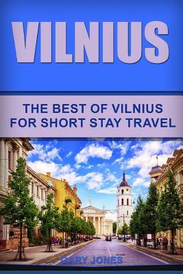Vilnius: The Best Of Vilnius For Short Stay Travel by Gary Jones