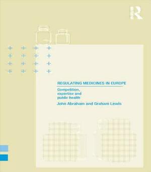 Regulating Medicines in Europe: Competition, Expertise and Public Health by Graham Lewis, John Abraham
