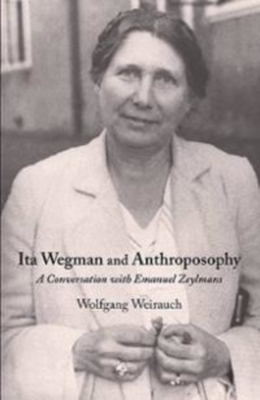 Ita Wegman and Anthroposophy: A Conversation with Emanuel Zeylmans by Wolfgang Weirauch