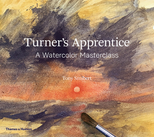 Turner's Apprentice: A Watercolor Masterclass by Tony Smibert