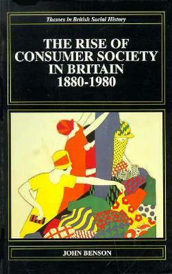 The Rise of Consumer Society in Britain, 1880-1980 by John Benson