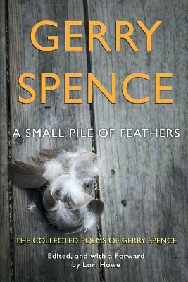 A Small Pile of Feathers: The Collected Poems of Gerry Spence by Gerry Spence