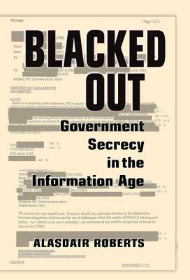 Blacked Out: Government Secrecy in the Information Age by Alasdair Roberts