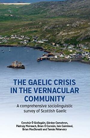 The Gaelic Crisis in the Vernacular Community by Tarnás Péterváry, Brian Ó Curnáin, Iain Caimbeul, Conchúr Ó Giollagáin, Brian MacDonald, Gòrdan Camshron, Pàdruig Moireach