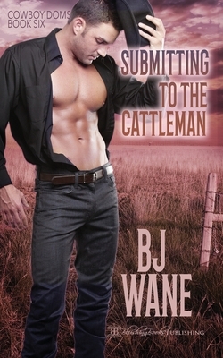 Submitting to the Cattleman by B.J. Wane