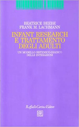 Infant Research e trattamento degli adulti: Un modello sistemico-diadico delle interazioni by Beatrice Beebe, Frank M. Lachmann