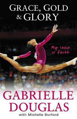 Grace, Gold, and Glory: My Leap of Faith: The Gabrielle Douglas Story by Gabrielle Douglas, Gabrielle Douglas, Michelle Burford