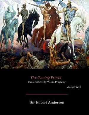 The Coming Prince: Daniel's Seventy Weeks Prophecy (Large Print) by Robert Anderson